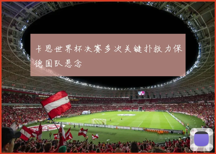 卡恩世界杯决赛多次关键扑救力保德国队悬念