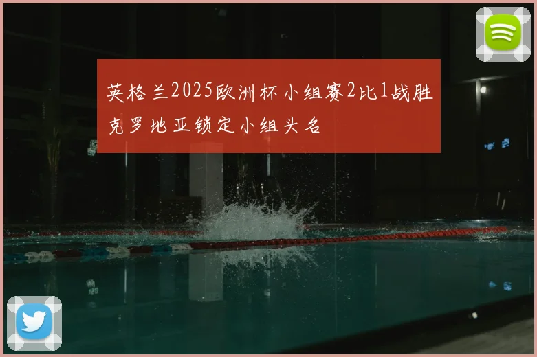 英格兰2025欧洲杯小组赛2比1战胜克罗地亚锁定小组头名