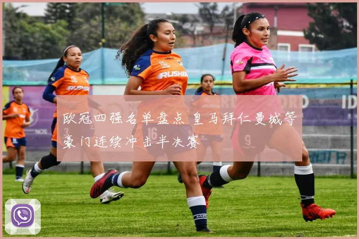 欧冠四强名单盘点 皇马拜仁曼城等豪门连续冲击半决赛