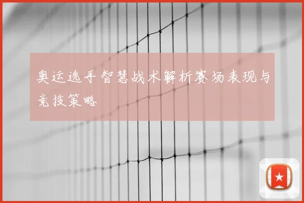 奥运选手智慧战术解析赛场表现与竞技策略