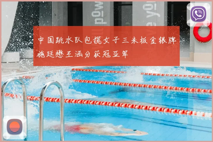 中国跳水队包揽女子三米板金银牌施廷懋王涵分获冠亚军