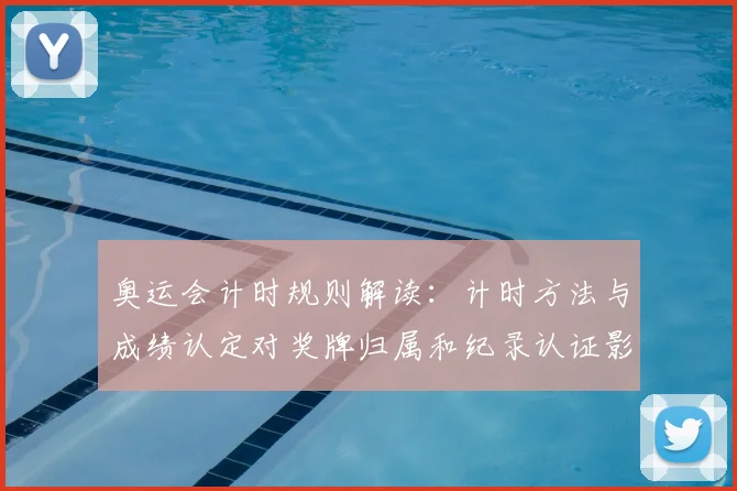 奥运会计时规则解读:计时方法与成绩认定对奖牌归属和纪录认证影响