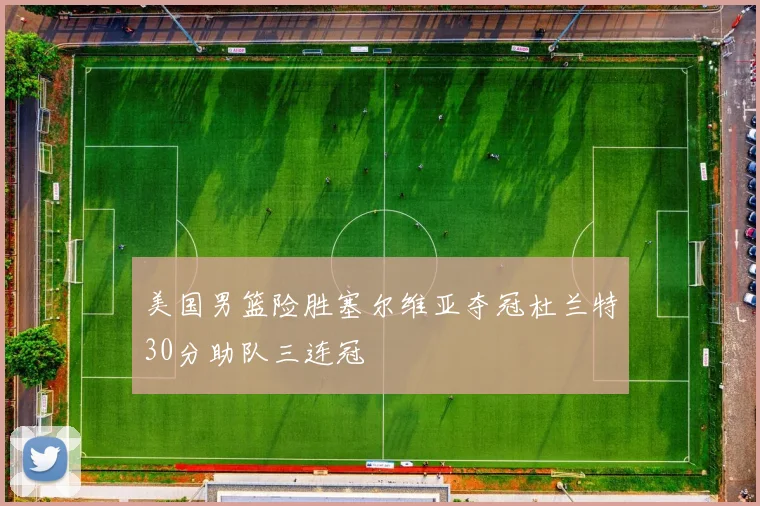 美国男篮险胜塞尔维亚夺冠杜兰特30分助队三连冠