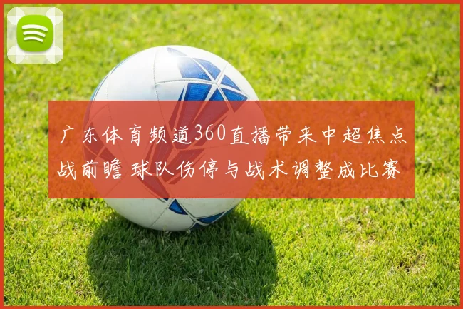 广东体育频道360直播带来中超焦点战前瞻 球队伤停与战术调整成比赛看点