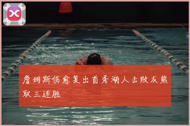 詹姆斯伤愈复出首秀湖人击败灰熊取三连胜