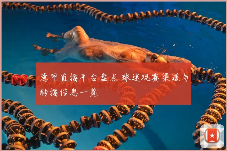 意甲直播平台盘点 球迷观赛渠道与转播信息一览