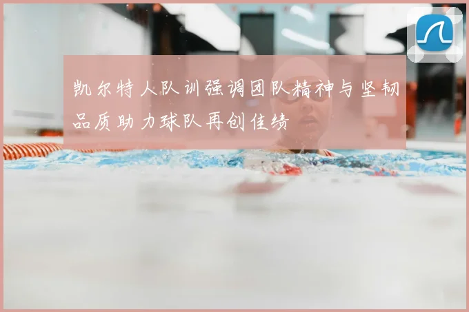 凯尔特人队训强调团队精神与坚韧品质助力球队再创佳绩