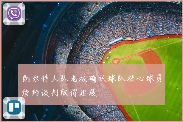 凯尔特人队老板确认球队核心球员续约谈判取得进展