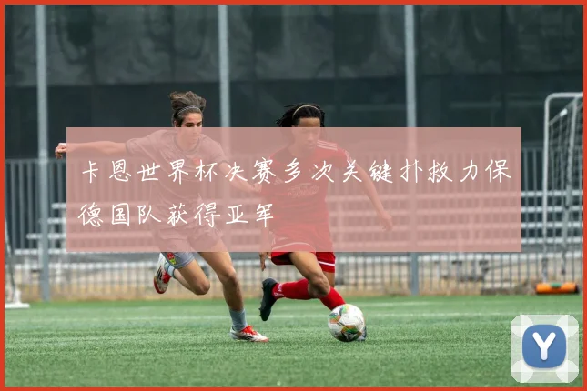 卡恩世界杯决赛多次关键扑救力保德国队获得亚军
