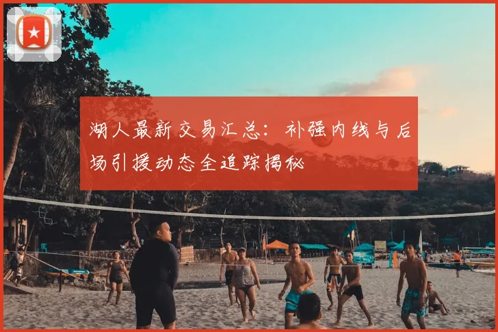 湖人最新交易汇总：补强内线与后场引援动态全追踪揭秘