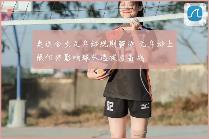 奥运会女足年龄规则解读 无年龄上限但将影响球队选拔与备战