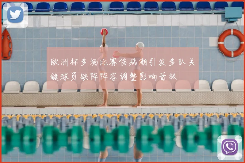 欧洲杯多场比赛伤病潮引发多队关键球员缺阵阵容调整影响晋级