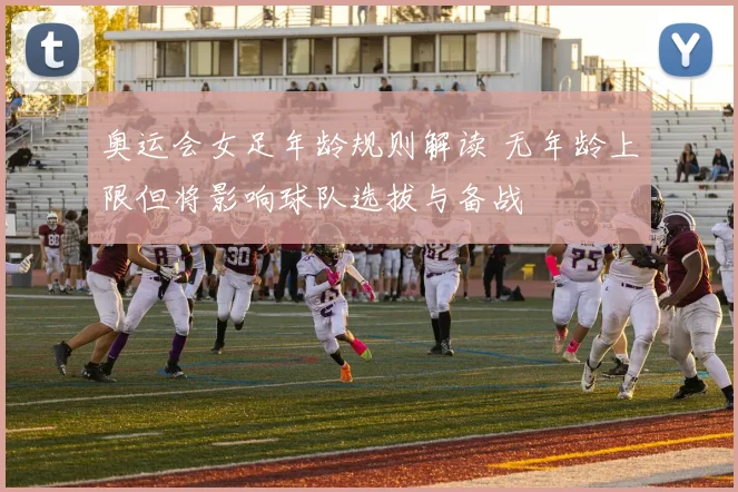 奥运会女足年龄规则解读 无年龄上限但将影响球队选拔与备战