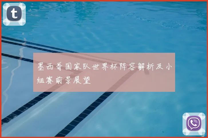 墨西哥国家队世界杯阵容解析及小组赛前景展望