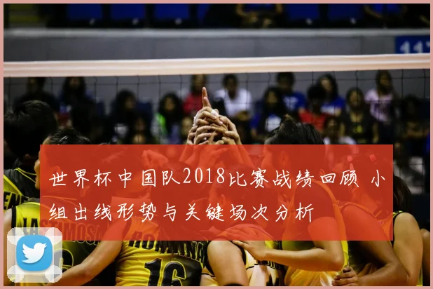 世界杯中国队2018比赛战绩回顾 小组出线形势与关键场次分析