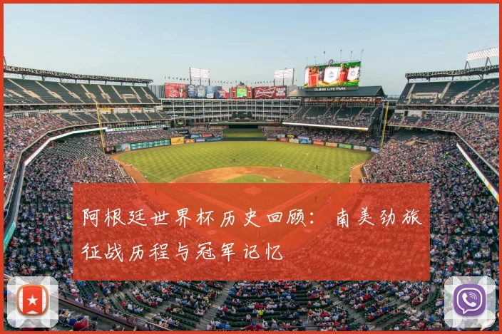 阿根廷世界杯历史回顾：南美劲旅征战历程与冠军记忆