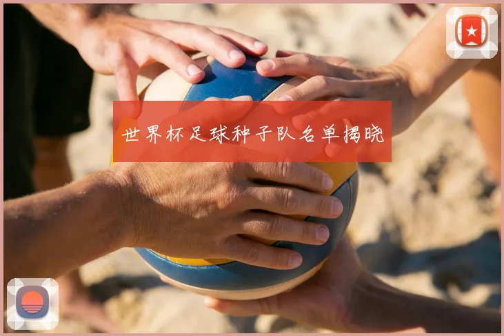 世界杯足球种子队名单揭晓