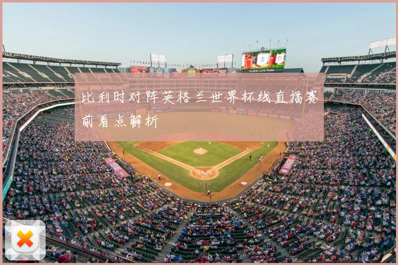 比利时对阵英格兰世界杯线直播赛前看点解析