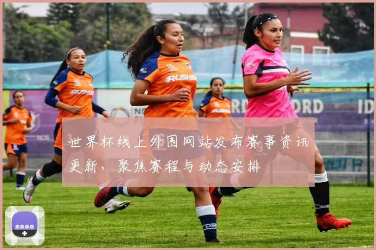 世界杯线上外围网站发布赛事资讯更新,聚焦赛程与动态安排