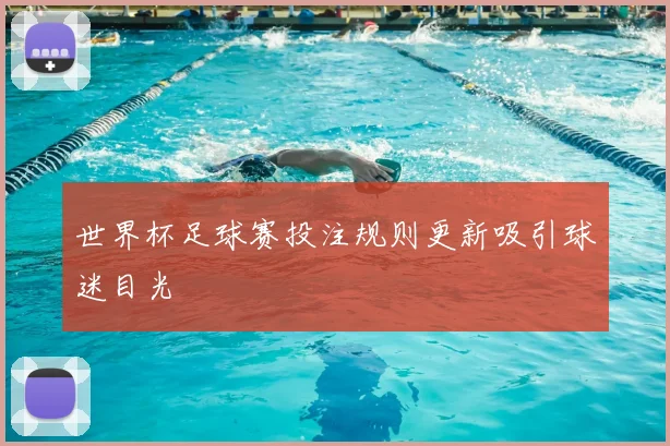 世界杯足球赛投注规则更新吸引球迷目光