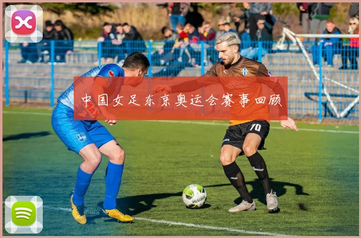 中国女足东京奥运会赛事回顾