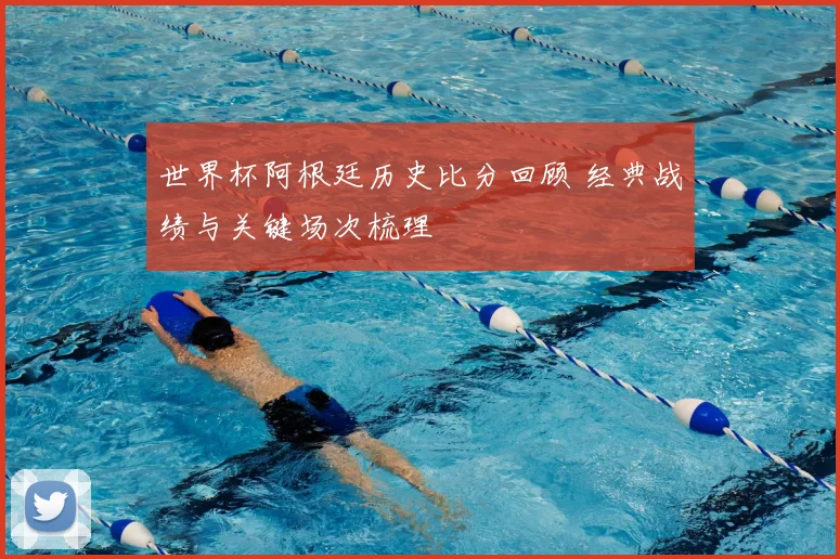 世界杯阿根廷历史比分回顾 经典战绩与关键场次梳理