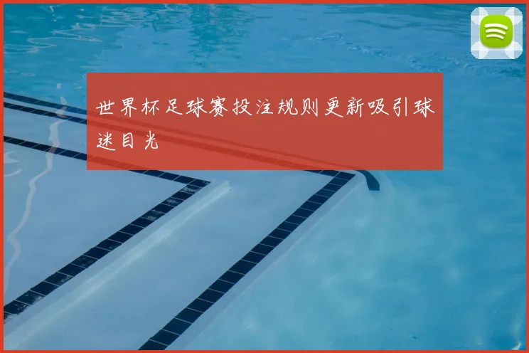 世界杯足球赛投注规则更新吸引球迷目光